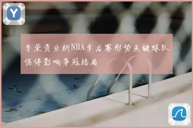 李荣贵分析NBA季后赛形势关键球队伤停影响争冠格局