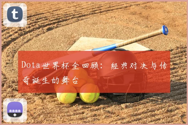 Dota世界杯全回顾：经典对决与传奇诞生的舞台