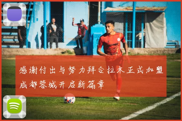 感谢付出与努力拜合拉木正式加盟成都蓉城开启新篇章