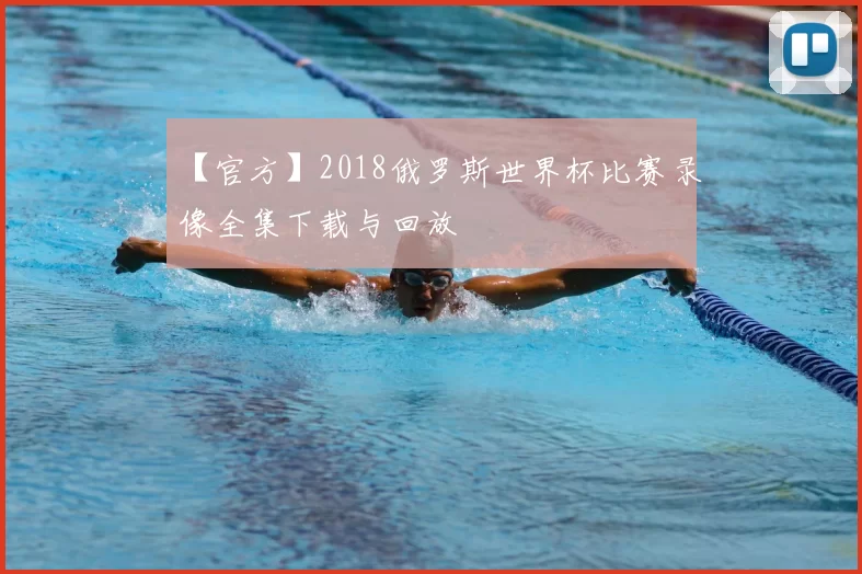 【官方】2018俄罗斯世界杯比赛录像全集下载与回放