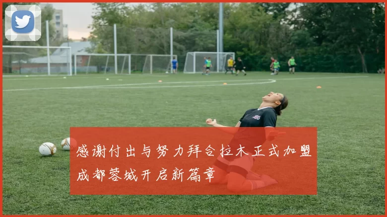 感谢付出与努力拜合拉木正式加盟成都蓉城开启新篇章