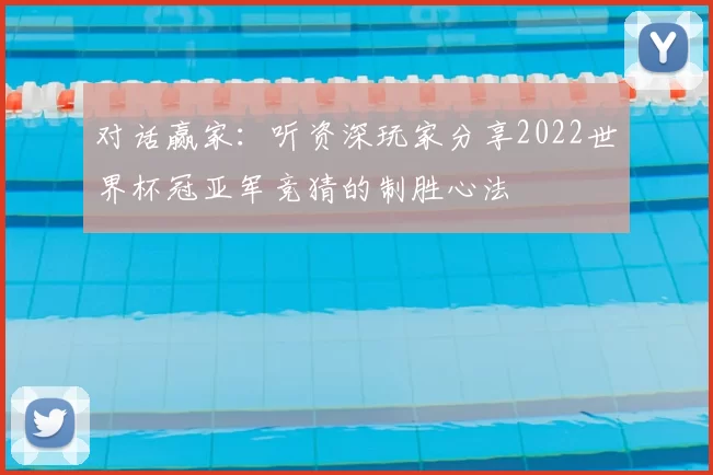 对话赢家：听资深玩家分享2022世界杯冠亚军竞猜的制胜心法