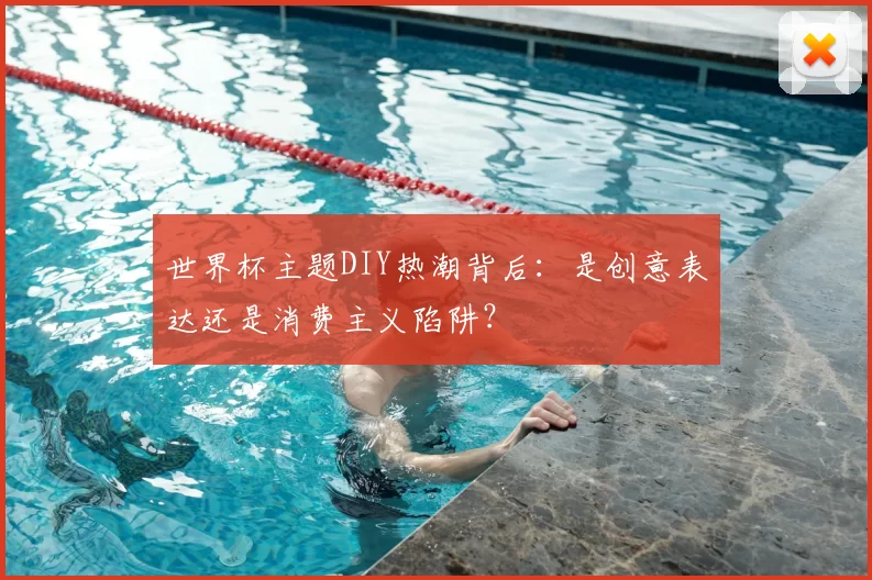 世界杯主题DIY热潮背后:是创意表达还是消费主义陷阱?