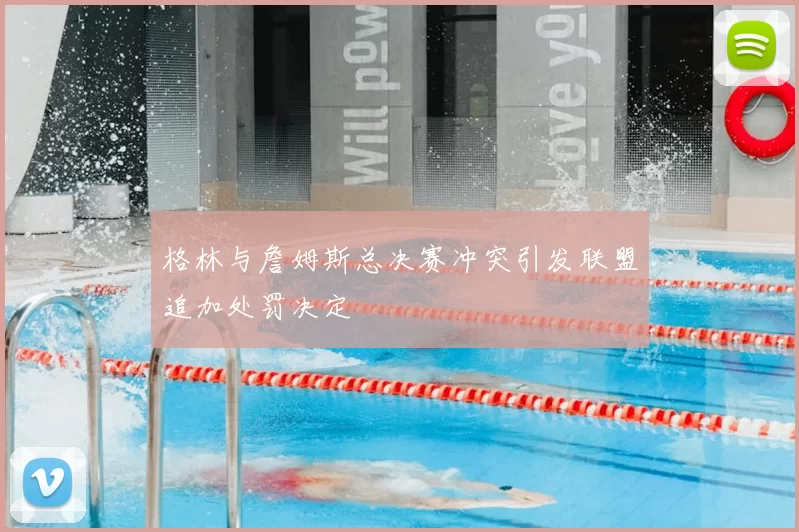 格林与詹姆斯总决赛冲突引发联盟追加处罚决定